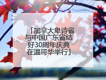 加拿大卑诗省与中国广东省结好30周年庆典在温哥华举行