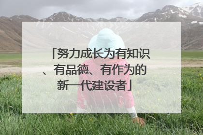 努力成长为有知识、有品德、有作为的新一代建设者