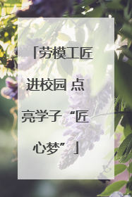 劳模工匠进校园 点亮学子“匠心梦”
