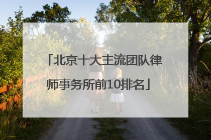 北京十大主流团队律师事务所前10排名