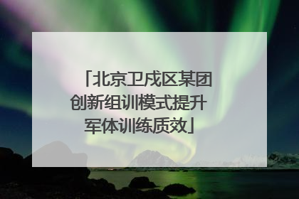 北京卫戍区某团创新组训模式提升军体训练质效