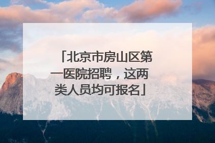 北京市房山区第一医院招聘，这两类人员均可报名