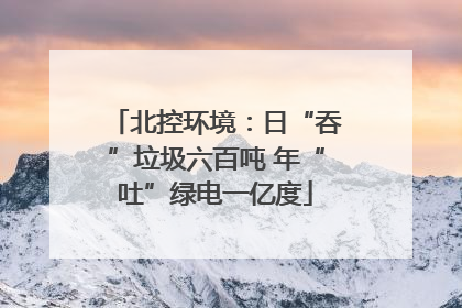 北控环境：日“吞”垃圾六百吨 年“吐”绿电一亿度