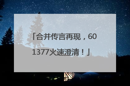 合并传言再现，601377火速澄清！