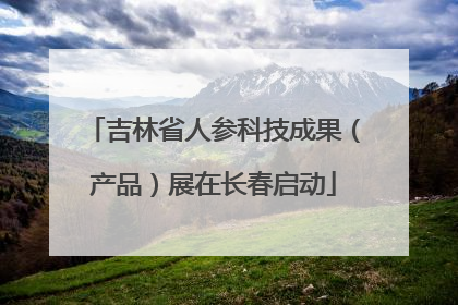 吉林省人参科技成果（产品）展在长春启动