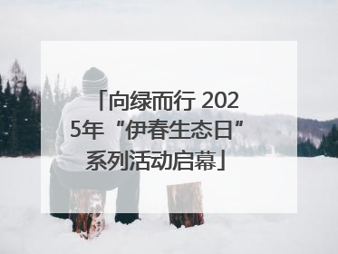 向绿而行 2025年“伊春生态日”系列活动启幕