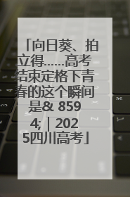 向日葵、拍立得……高考结束定格下青春的这个瞬间是& 8594;｜2025四川高考