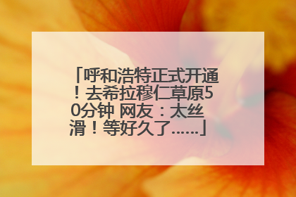 呼和浩特正式开通！去希拉穆仁草原50分钟 网友：太丝滑！等好久了……
