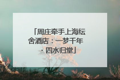 周庄牵手上海纭舍酒店：一梦千年・四水归堂