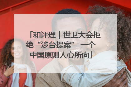 和评理｜世卫大会拒绝“涉台提案” 一个中国原则人心所向