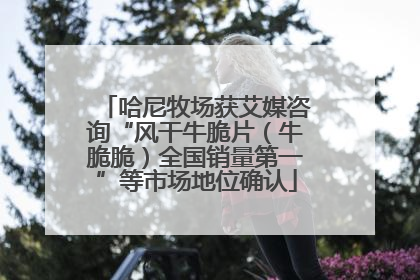 哈尼牧场获艾媒咨询“风干牛脆片（牛脆脆）全国销量第一”等市场地位确认
