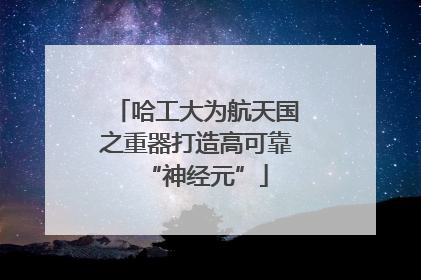 哈工大为航天国之重器打造高可靠“神经元”