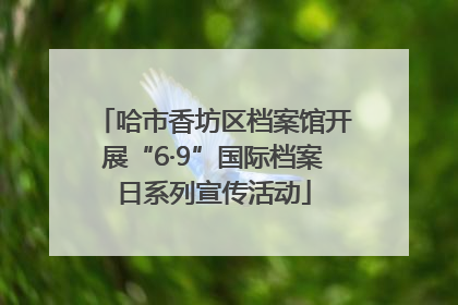 哈市香坊区档案馆开展“6·9”国际档案日系列宣传活动