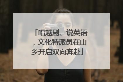 唱越剧、说英语，文化特派员在山乡开启双向奔赴