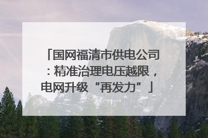 国网福清市供电公司：精准治理电压越限，电网升级“再发力”