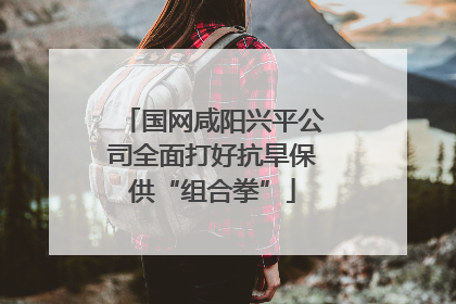 国网咸阳兴平公司全面打好抗旱保供“组合拳”