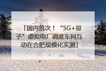 国内首次！“5G+量子”虚拟电厂调度车网互动在合肥规模化实测