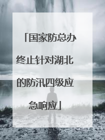 国家防总办终止针对湖北的防汛四级应急响应