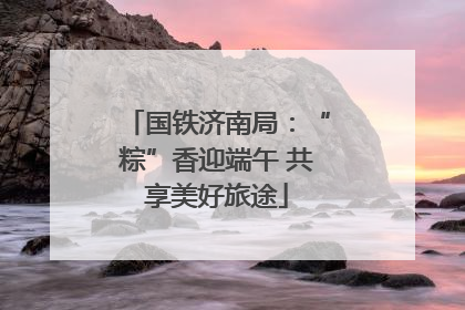 国铁济南局：“粽”香迎端午 共享美好旅途