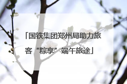 国铁集团郑州局助力旅客“粽享”端午旅途