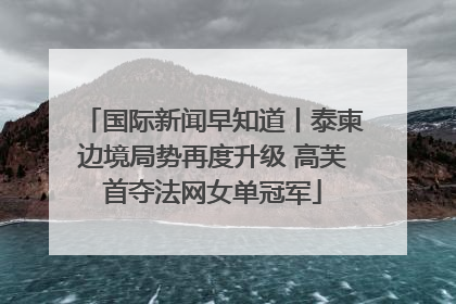 国际新闻早知道丨泰柬边境局势再度升级 高芙首夺法网女单冠军