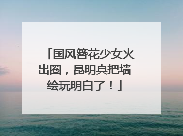 国风簪花少女火出圈，昆明真把墙绘玩明白了！