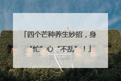 四个芒种养生妙招，身“忙”心“不乱”！