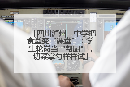 四川泸州一中学把食堂变“课堂”：学生轮岗当“帮厨”，切菜掌勺样样试