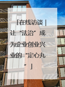 在线访谈｜让“法治”成为企业创业兴业的“定心丸”