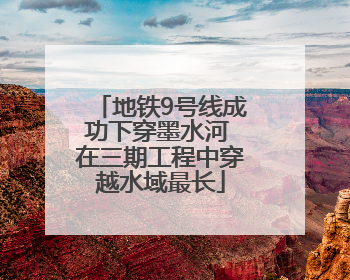 地铁9号线成功下穿墨水河 在三期工程中穿越水域最长