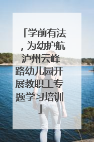 学前有法，为幼护航 泸州云峰路幼儿园开展教职工专题学习培训
