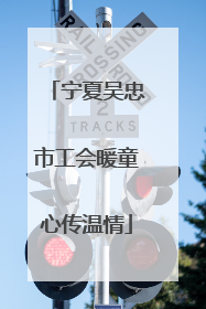 宁夏吴忠市工会暖童心传温情