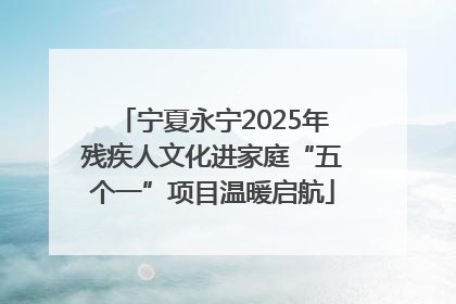 宁夏永宁2025年残疾人文化进家庭“五个一”项目温暖启航