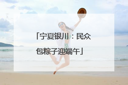 宁夏银川：民众包粽子迎端午