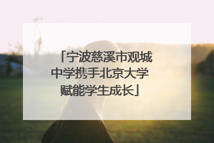 宁波慈溪市观城中学携手北京大学赋能学生成长