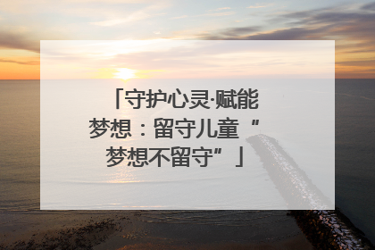 守护心灵·赋能梦想：留守儿童“梦想不留守”