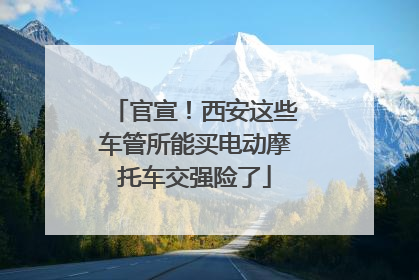 官宣！西安这些车管所能买电动摩托车交强险了
