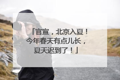 官宣，北京入夏！今年春天有点儿长，夏天迟到了！