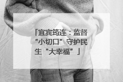 宜宾筠连：监督“小切口”守护民生“大幸福”