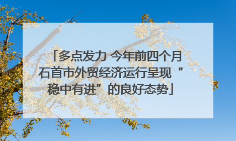 多点发力 今年前四个月石首市外贸经济运行呈现“稳中有进”的良好态势