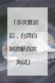 多次推迟后，台湾自制潜艇首次海试