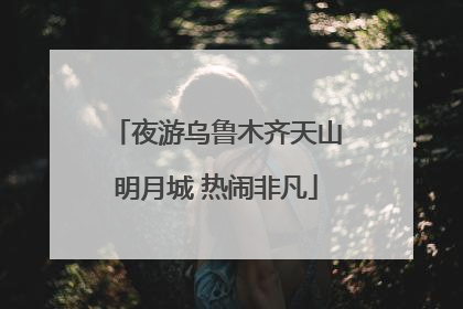 夜游乌鲁木齐天山明月城 热闹非凡