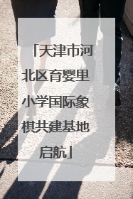 天津市河北区育婴里小学国际象棋共建基地启航