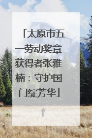 太原市五一劳动奖章获得者张雅楠：守护国门绽芳华