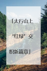 太行山上“红绿”交织新篇章