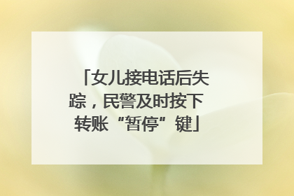 女儿接电话后失踪，民警及时按下转账“暂停”键