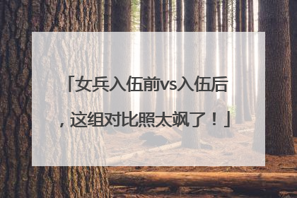 女兵入伍前vs入伍后，这组对比照太飒了！
