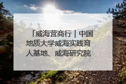 威海营商行｜中国地质大学威海实践育人基地、威海研究院在经开区揭牌