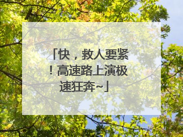 快，救人要紧！高速路上演极速狂奔~