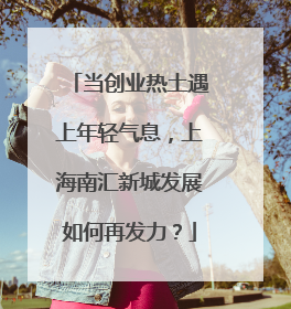 当创业热土遇上年轻气息，上海南汇新城发展如何再发力？